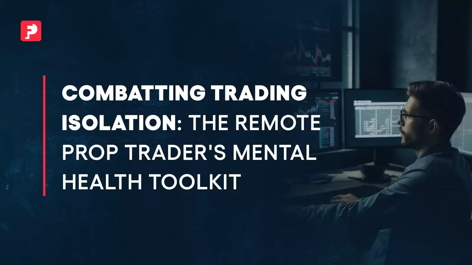 Combatting Trading Isolation: The Remote Prop Trader’s Mental Health Toolkit
